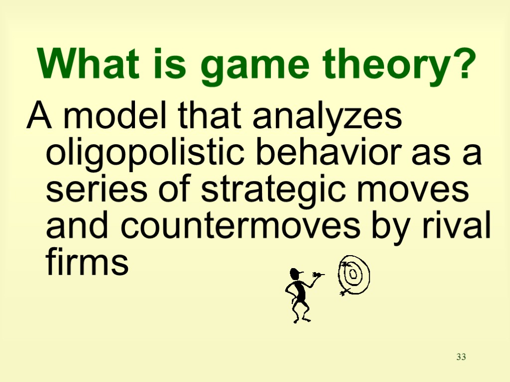 33 What is game theory? A model that analyzes oligopolistic behavior as a series